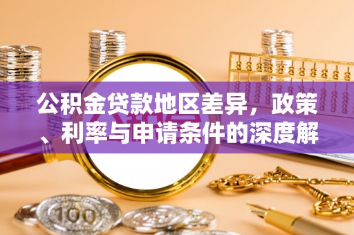 福山公积金贷款地区差异，政策、利率与申请条件的深度解析