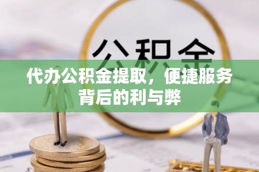 福山代办公积金提取，便捷服务背后的利与弊