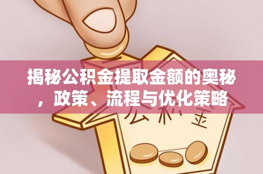 福山揭秘公积金提取金额的奥秘，政策、流程与优化策略