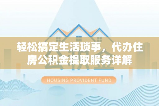 福山轻松搞定生活琐事，代办住房公积金提取服务详解