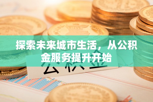 福山探索未来城市生活，从公积金服务提升开始