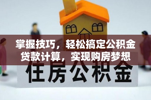 福山掌握技巧，轻松搞定公积金贷款计算，实现购房梦想