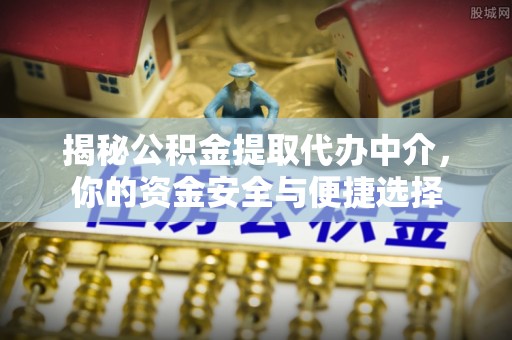 福山揭秘公积金提取代办中介，你的资金安全与便捷选择