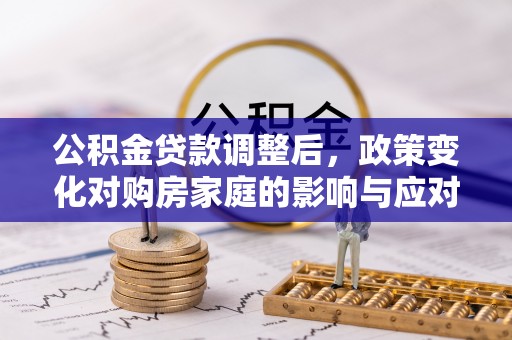福山公积金贷款调整后，政策变化对购房家庭的影响与应对策略