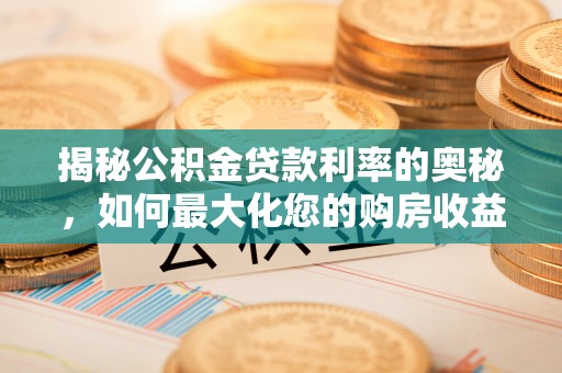 福山揭秘公积金贷款利率的奥秘，如何最大化您的购房收益