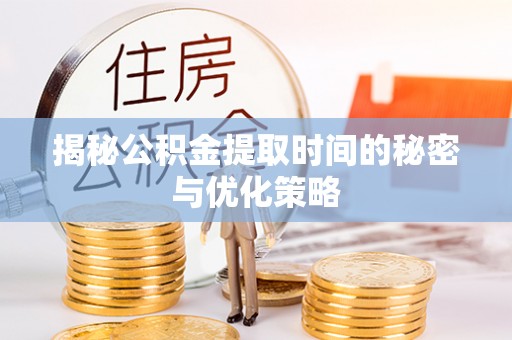 福山揭秘公积金提取时间的秘密与优化策略