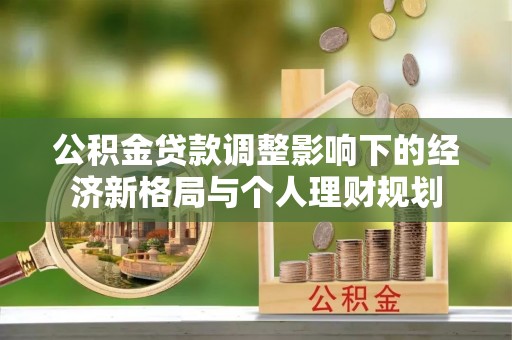 福山公积金贷款调整影响下的经济新格局与个人理财规划
