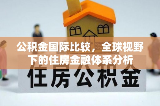 福山公积金国际比较，全球视野下的住房金融体系分析